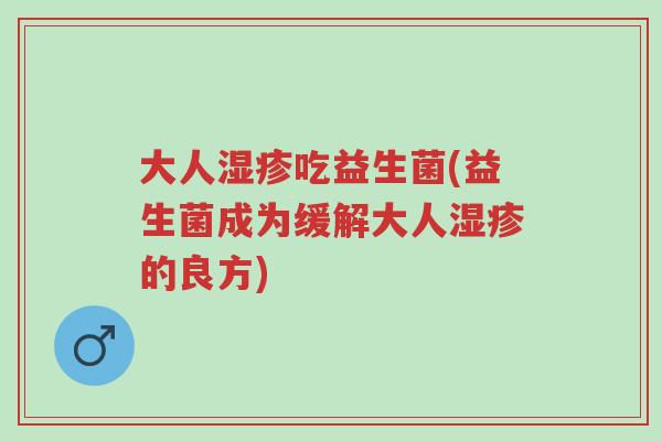 大人湿疹吃益生菌(益生菌成为缓解大人湿疹的良方)-第1张图片-超越