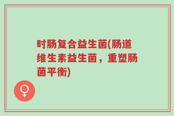时肠复合益生菌(肠道维生素益生菌，重塑肠菌平衡)-第1张图片-超越