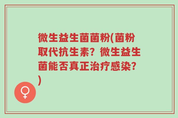 微生益生菌菌粉(菌粉取代抗生素?微生益生菌能否真正治疗感染?)-第1张图片-超越 微生益生菌菌粉(菌粉取代抗生素?微生益生菌能否真正治疗感染?)-第1张图片-超越