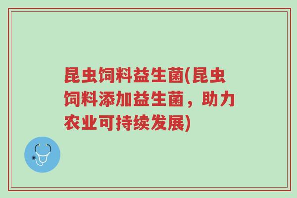 昆虫饲料益生菌(昆虫饲料添加益生菌,助力农业可持续发展)-第1张图片-超越 昆虫饲料益生菌(昆虫饲料添加益生菌,助力农业可持续发展)-第1张图片-超越