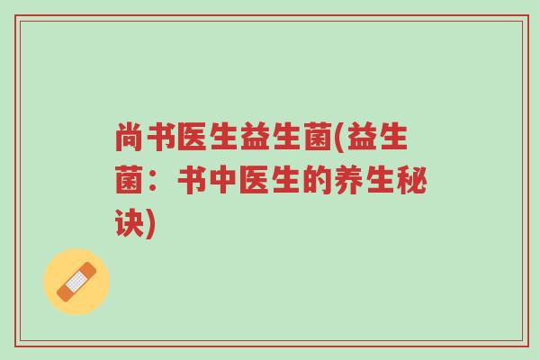 尚书医生益生菌(益生菌:书中医生的养生秘诀)-第1张图片-超越 尚书医生益生菌(益生菌:书中医生的养生秘诀)-第1张图片-超越