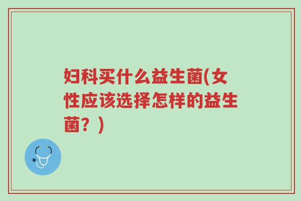 妇科买什么益生菌(女性应该选择怎样的益生菌?)-第1张图片-超越 妇科买什么益生菌(女性应该选择怎样的益生菌?)-第1张图片-超越