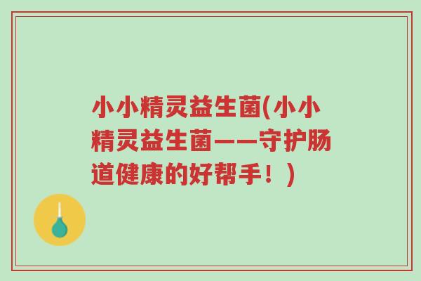 小小精灵益生菌(小小精灵益生菌——守护肠道健康的好帮手!)-第1张图片-超越 小小精灵益生菌(小小精灵益生菌——守护肠道健康的好帮手!)-第1张图片-超越