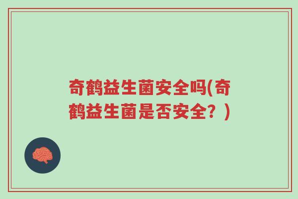 奇鹤益生菌安全吗(奇鹤益生菌是否安全?)-第1张图片-超越 奇鹤益生菌安全吗(奇鹤益生菌是否安全?)-第1张图片-超越