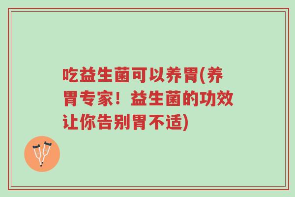 吃益生菌可以养胃(养胃专家!益生菌的功效让你告别胃不适)-第1张图片-超越 吃益生菌可以养胃(养胃专家!益生菌的功效让你告别胃不适)-第1张图片-超越