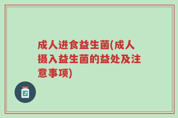 成人进食益生菌(成人摄入益生菌的益处及注意事项)-第1张图片-超越 成人进食益生菌(成人摄入益生菌的益处及注意事项)-第1张图片-超越