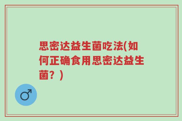 思密达益生菌吃法(如何正确食用思密达益生菌?)-第1张图片-超越 思密达益生菌吃法(如何正确食用思密达益生菌?)-第1张图片-超越