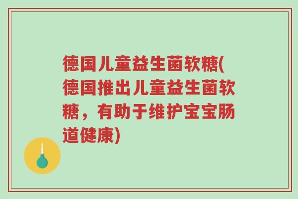 德国儿童益生菌软糖(德国推出儿童益生菌软糖,有助于维护宝宝肠道健康)-第1张图片-超越 德国儿童益生菌软糖(德国推出儿童益生菌软糖,有助于维护宝宝肠道健康)-第1张图片-超越