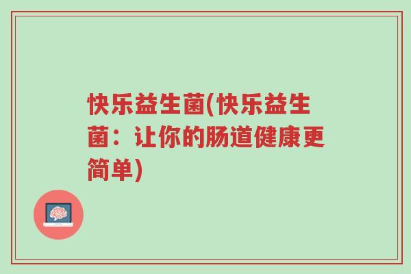 快乐益生菌(快乐益生菌:让你的肠道健康更简单)-第1张图片-超越 快乐益生菌(快乐益生菌:让你的肠道健康更简单)-第1张图片-超越