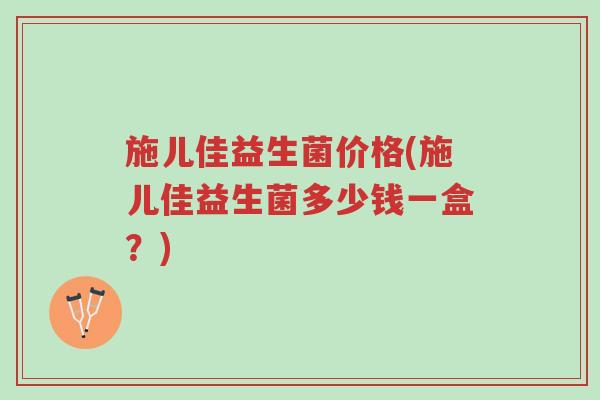 施儿佳益生菌价格(施儿佳益生菌多少钱一盒?)-第1张图片-超越 施儿佳益生菌价格(施儿佳益生菌多少钱一盒?)-第1张图片-超越
