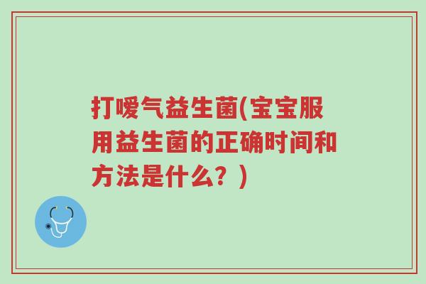 打嗳气益生菌(宝宝服用益生菌的正确时间和方法是什么?)-第1张图片-超越 打嗳气益生菌(宝宝服用益生菌的正确时间和方法是什么?)-第1张图片-超越