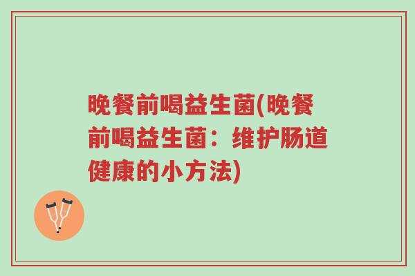晚餐前喝益生菌(晚餐前喝益生菌:维护肠道健康的小方法)-第1张图片-超越 晚餐前喝益生菌(晚餐前喝益生菌:维护肠道健康的小方法)-第1张图片-超越
