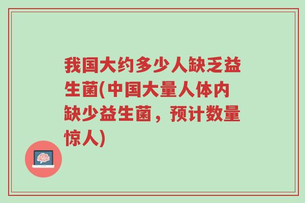 我国大约多少人缺乏益生菌(中国大量人体内缺少益生菌,预计数量惊人)-第1张图片-超越 我国大约多少人缺乏益生菌(中国大量人体内缺少益生菌,预计数量惊人)-第1张图片-超越