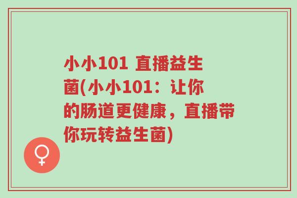 小小101 直播益生菌(小小101:让你的肠道更健康,直播带你玩转益生菌)-第1张图片-超越 小小101 直播益生菌(小小101:让你的肠道更健康,直播带你玩转益生菌)-第1张图片-超越