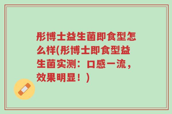 彤博士益生菌即食型怎么样(彤博士即食型益生菌实测:口感一流,效果明显!)-第1张图片-超越 彤博士益生菌即食型怎么样(彤博士即食型益生菌实测:口感一流,效果明显!)-第1张图片-超越