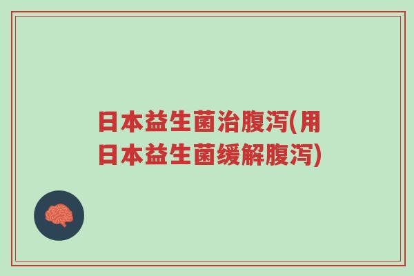 日本益生菌治腹泻(用日本益生菌缓解腹泻)-第1张图片-超越 日本益生菌治腹泻(用日本益生菌缓解腹泻)-第1张图片-超越