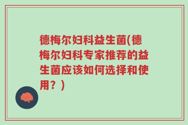 德梅尔妇科益生菌(德梅尔妇科专家推荐的益生菌应该如何选择和使用?)-第1张图片-超越 德梅尔妇科益生菌(德梅尔妇科专家推荐的益生菌应该如何选择和使用?)-第1张图片-超越