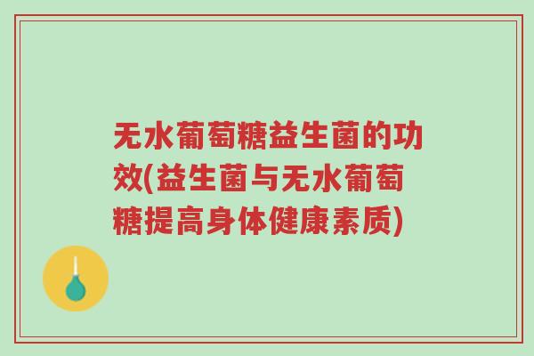 无水葡萄糖益生菌的功效(益生菌与无水葡萄糖提高身体健康素质)-第1张图片-超越 无水葡萄糖益生菌的功效(益生菌与无水葡萄糖提高身体健康素质)-第1张图片-超越