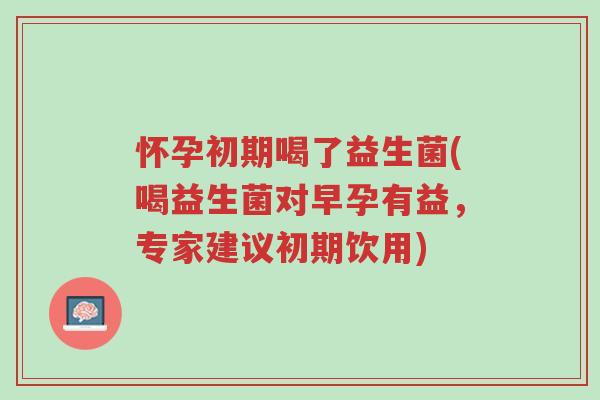 怀孕初期喝了益生菌(喝益生菌对早孕有益,专家建议初期饮用)-第1张图片-超越 怀孕初期喝了益生菌(喝益生菌对早孕有益,专家建议初期饮用)-第1张图片-超越