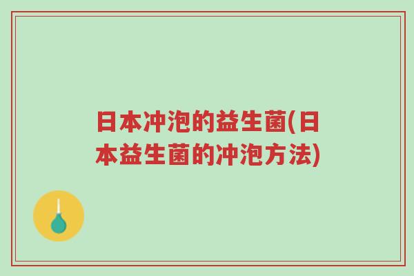 日本冲泡的益生菌(日本益生菌的冲泡方法)-第1张图片-超越