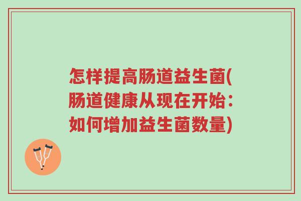 怎样提高肠道益生菌(肠道健康从现在开始:如何增加益生菌数量)-第1张图片-超越 怎样提高肠道益生菌(肠道健康从现在开始:如何增加益生菌数量)-第1张图片-超越