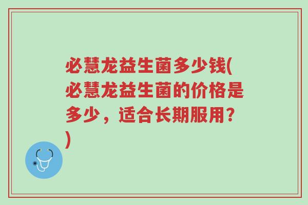 必慧龙益生菌多少钱(必慧龙益生菌的价格是多少,适合长期服用?)-第1张图片-超越 必慧龙益生菌多少钱(必慧龙益生菌的价格是多少,适合长期服用?)-第1张图片-超越