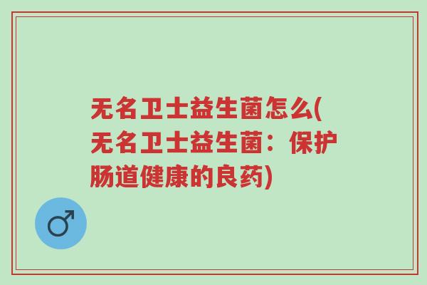 无名卫士益生菌怎么(无名卫士益生菌：保护肠道健康的良药)-第1张图片-超越