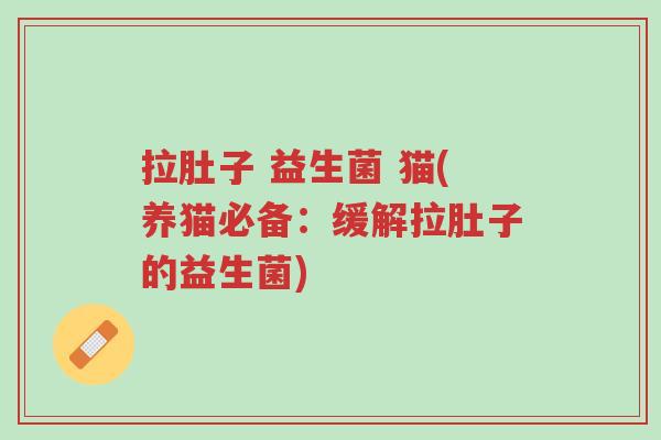 拉肚子 益生菌 猫(养猫必备:缓解拉肚子的益生菌)-第1张图片-超越 拉肚子 益生菌 猫(养猫必备:缓解拉肚子的益生菌)-第1张图片-超越