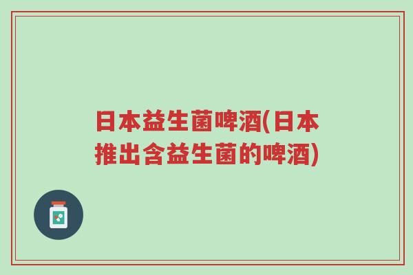 日本益生菌啤酒(日本推出含益生菌的啤酒)-第1张图片-超越