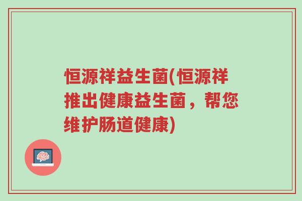 恒源祥益生菌(恒源祥推出健康益生菌,帮您维护肠道健康)-第1张图片-超越 恒源祥益生菌(恒源祥推出健康益生菌,帮您维护肠道健康)-第1张图片-超越