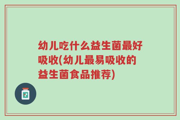 幼儿吃什么益生菌最好吸收(幼儿最易吸收的益生菌食品推荐)-第1张图片-超越 幼儿吃什么益生菌最好吸收(幼儿最易吸收的益生菌食品推荐)-第1张图片-超越