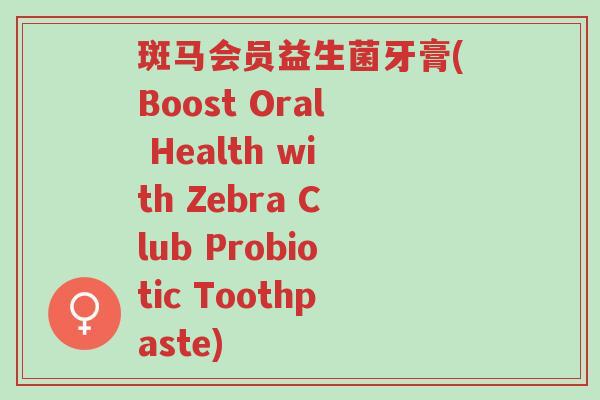 斑马会员益生菌牙膏(Boost Oral Health with Zebra Club Probiotic Toothpaste)-第1张图片-超越 斑马会员益生菌牙膏(Boost Oral Health with Zebra Club Probiotic Toothpaste)-第1张图片-超越