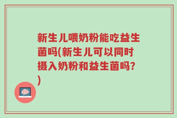 新生儿喂奶粉能吃益生菌吗(新生儿可以同时摄入奶粉和益生菌吗?)-第1张图片-超越 新生儿喂奶粉能吃益生菌吗(新生儿可以同时摄入奶粉和益生菌吗?)-第1张图片-超越