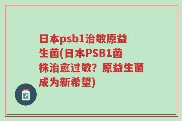日本psb1治敏原益生菌(日本PSB1菌株治愈过敏?原益生菌成为新希望)-第1张图片-超越 日本psb1治敏原益生菌(日本PSB1菌株治愈过敏?原益生菌成为新希望)-第1张图片-超越