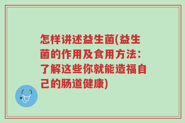 怎样讲述益生菌(益生菌的作用及食用方法:了解这些你就能造福自己的肠道健康)-第1张图片-超越 怎样讲述益生菌(益生菌的作用及食用方法:了解这些你就能造福自己的肠道健康)-第1张图片-超越