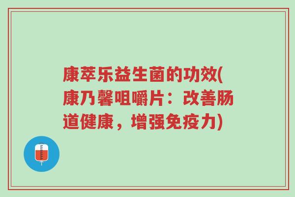 康萃乐益生菌的功效(康乃馨咀嚼片:改善肠道健康,增强免疫力)-第1张图片-超越 康萃乐益生菌的功效(康乃馨咀嚼片:改善肠道健康,增强免疫力)-第1张图片-超越