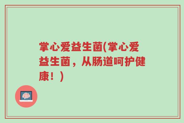 掌心爱益生菌(掌心爱益生菌,从肠道呵护健康!)-第1张图片-超越 掌心爱益生菌(掌心爱益生菌,从肠道呵护健康!)-第1张图片-超越