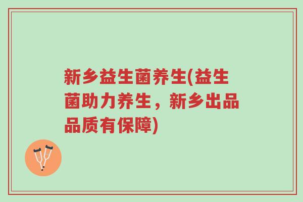 新乡益生菌养生(益生菌助力养生,新乡出品品质有保障)-第1张图片-超越 新乡益生菌养生(益生菌助力养生,新乡出品品质有保障)-第1张图片-超越