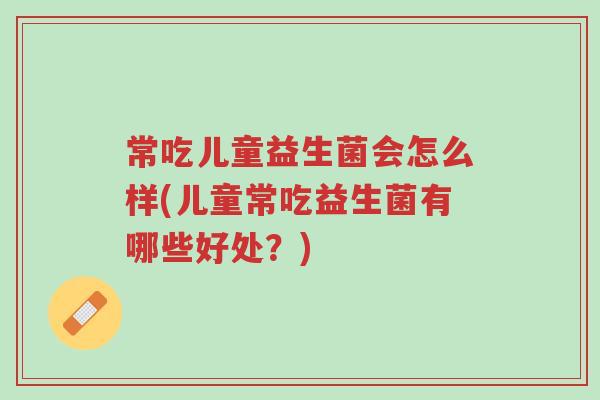 常吃儿童益生菌会怎么样(儿童常吃益生菌有哪些好处?)-第1张图片-超越 常吃儿童益生菌会怎么样(儿童常吃益生菌有哪些好处?)-第1张图片-超越
