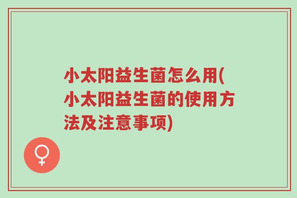 小太阳益生菌怎么用(小太阳益生菌的使用方法及注意事项)-第1张图片-超越 小太阳益生菌怎么用(小太阳益生菌的使用方法及注意事项)-第1张图片-超越