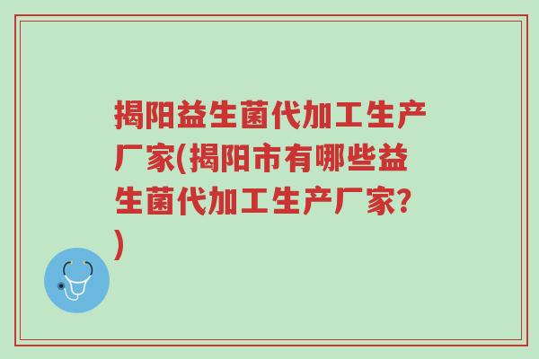 揭阳益生菌代加工生产厂家(揭阳市有哪些益生菌代加工生产厂家?)-第1张图片-超越 揭阳益生菌代加工生产厂家(揭阳市有哪些益生菌代加工生产厂家?)-第1张图片-超越