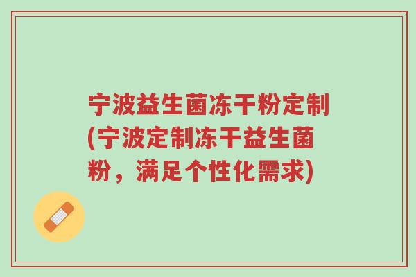 宁波益生菌冻干粉定制(宁波定制冻干益生菌粉,满足个性化需求)-第1张图片-超越 宁波益生菌冻干粉定制(宁波定制冻干益生菌粉,满足个性化需求)-第1张图片-超越