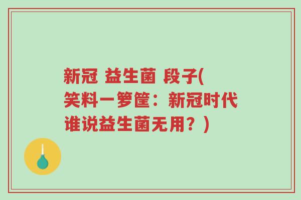 新冠 益生菌 段子(笑料一箩筐:新冠时代谁说益生菌无用?)-第1张图片-超越 新冠 益生菌 段子(笑料一箩筐:新冠时代谁说益生菌无用?)-第1张图片-超越