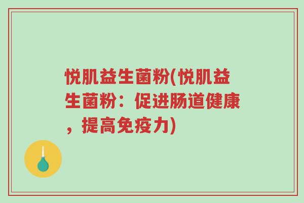 悦肌益生菌粉(悦肌益生菌粉:促进肠道健康,提高免疫力)-第1张图片-超越 悦肌益生菌粉(悦肌益生菌粉:促进肠道健康,提高免疫力)-第1张图片-超越