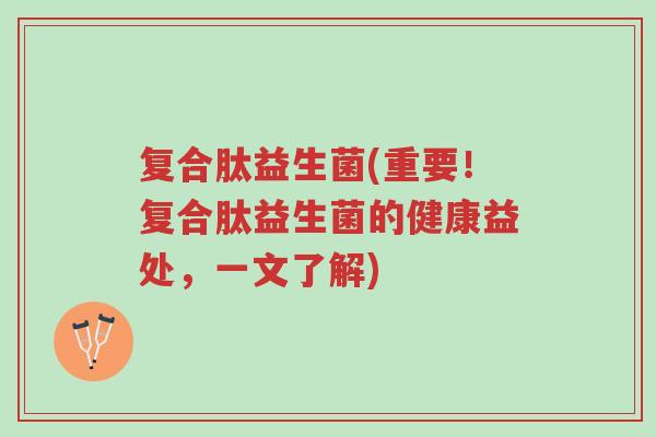 复合肽益生菌(重要!复合肽益生菌的健康益处,一文了解)-第1张图片-超越 复合肽益生菌(重要!复合肽益生菌的健康益处,一文了解)-第1张图片-超越