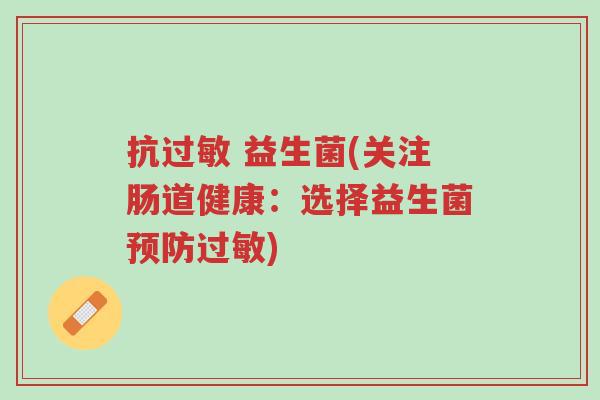 抗过敏 益生菌(关注肠道健康：选择益生菌预防过敏)-第1张图片-超越