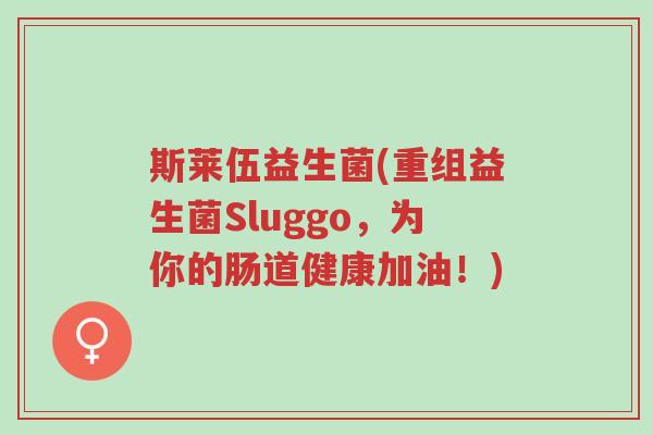 斯莱伍益生菌(重组益生菌Sluggo,为你的肠道健康加油!)-第1张图片-超越 斯莱伍益生菌(重组益生菌Sluggo,为你的肠道健康加油!)-第1张图片-超越