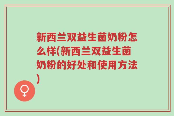 新西兰双益生菌奶粉怎么样(新西兰双益生菌奶粉的好处和使用方法)-第1张图片-超越