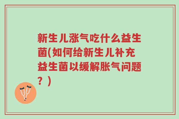 新生儿涨气吃什么益生菌(如何给新生儿补充益生菌以缓解胀气问题?)-第1张图片-超越 新生儿涨气吃什么益生菌(如何给新生儿补充益生菌以缓解胀气问题?)-第1张图片-超越