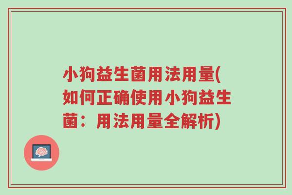 小狗益生菌用法用量(如何正确使用小狗益生菌:用法用量全解析)-第1张图片-超越 小狗益生菌用法用量(如何正确使用小狗益生菌:用法用量全解析)-第1张图片-超越